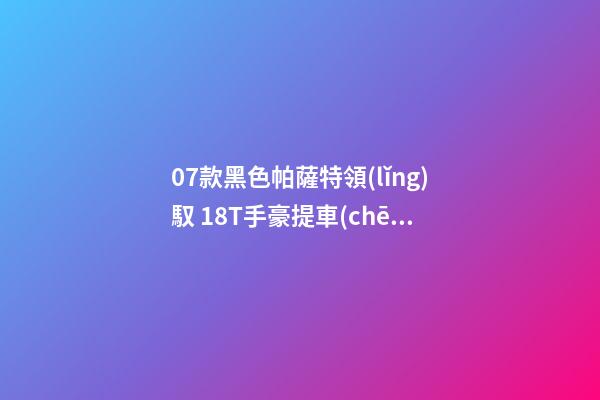 07款黑色帕薩特領(lǐng)馭 1.8T手豪提車(chē)作業(yè)